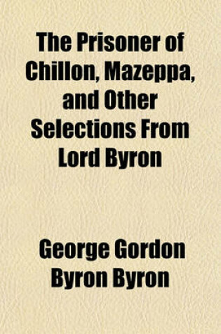 Cover of The Prisoner of Chillon, Mazeppa, and Other Selections from Lord Byron