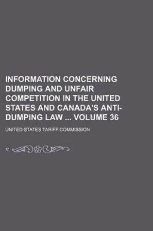 Cover of Information Concerning Dumping and Unfair Competition in the United States and Canada's Anti-Dumping Law Volume 36