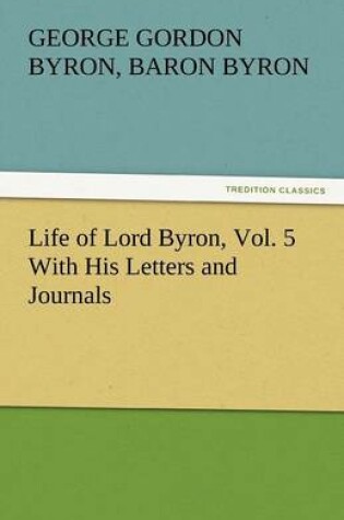 Cover of Life of Lord Byron, Vol. 5 With His Letters and Journals