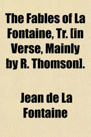 Cover of The Fables of La Fontaine, Tr. [In Verse, Mainly by R. Thomson]