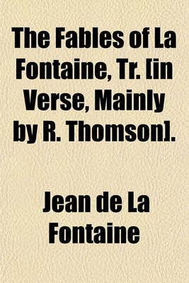 Book cover for The Fables of La Fontaine, Tr. [In Verse, Mainly by R. Thomson]