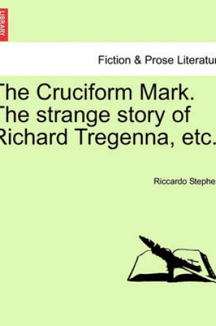 Cover of The Cruciform Mark. the Strange Story of Richard Tregenna, Etc.