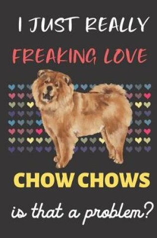 Cover of I Just Really Freaking Love Chow Chows. Is That A Problem?