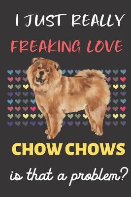 Book cover for I Just Really Freaking Love Chow Chows. Is That A Problem?