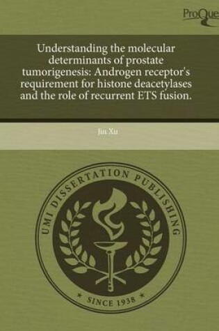 Cover of Understanding the Molecular Determinants of Prostate Tumorigenesis: Androgen Receptor's Requirement for Histone Deacetylases and the Role of Recurrent