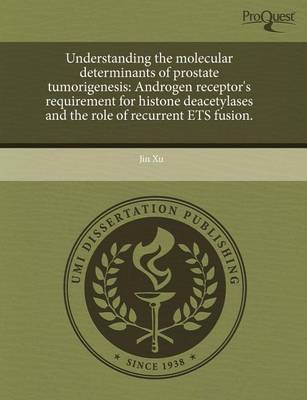 Book cover for Understanding the Molecular Determinants of Prostate Tumorigenesis: Androgen Receptor's Requirement for Histone Deacetylases and the Role of Recurrent