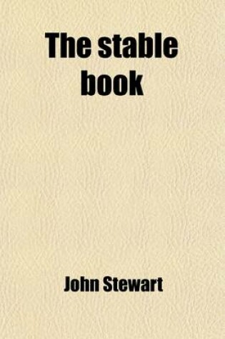 Cover of The Stable Book; Being a Treatise on the Management of Horses, in Relation to Stabling, Grooming, Feeding, Watering and Working. Construction of Stables, Ventilation, Stable Appendages, Management of the Feet. Management of Diseased and Defective Horses. with