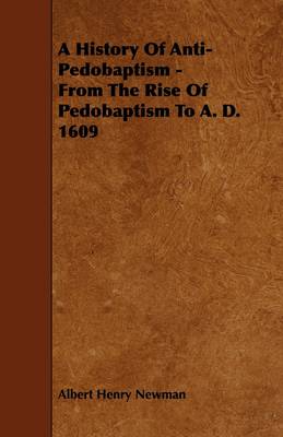 Book cover for A History Of Anti-Pedobaptism - From The Rise Of Pedobaptism To A. D. 1609