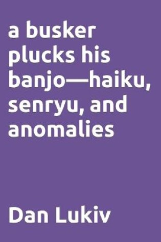 Cover of A busker plucks his banjo-haiku, senryu, and anomalies