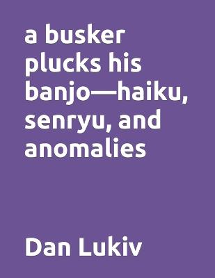 Book cover for A busker plucks his banjo-haiku, senryu, and anomalies