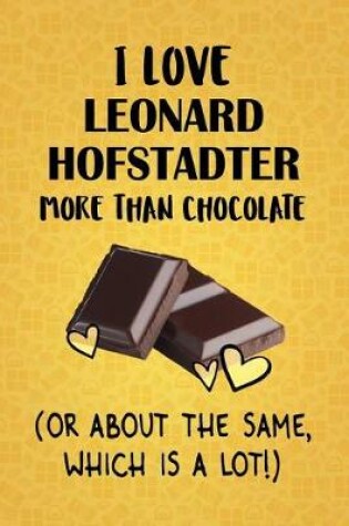 Cover of I Love Leonard Hofstadter More Than Chocolate (Or About The Same, Which Is A Lot!)