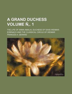 Book cover for A Grand Duchess Volume N . 1; The Life of Anna Amalia, Duchess of Saxe-Weimar-Eisenach and the Classical Circle of Weimar