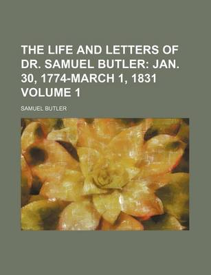 Book cover for The Life and Letters of Dr. Samuel Butler Volume 1; Jan. 30, 1774-March 1, 1831