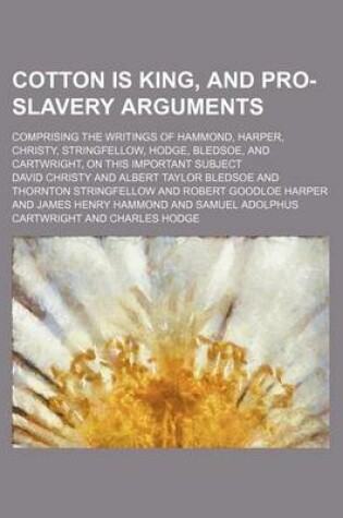 Cover of Cotton Is King, and Pro-Slavery Arguments; Comprising the Writings of Hammond, Harper, Christy, Stringfellow, Hodge, Bledsoe, and Cartwright, on This Important Subject