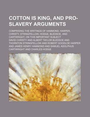 Book cover for Cotton Is King, and Pro-Slavery Arguments; Comprising the Writings of Hammond, Harper, Christy, Stringfellow, Hodge, Bledsoe, and Cartwright, on This Important Subject