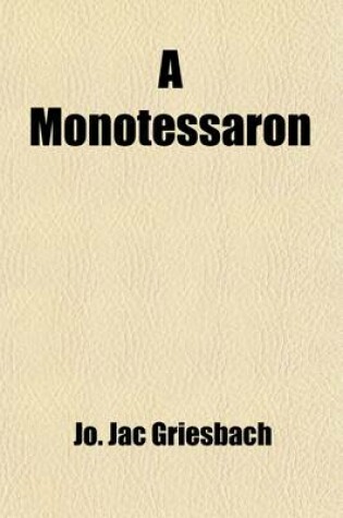 Cover of A Monotessaron (Volume 1); Or, the Gospel of Jesus Christ, According to the Four Evangelists Harmonized and Chronologically Arranged, in a New Translation from the Greek Text of Griesbach