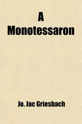 Book cover for A Monotessaron (Volume 1); Or, the Gospel of Jesus Christ, According to the Four Evangelists Harmonized and Chronologically Arranged, in a New Translation from the Greek Text of Griesbach