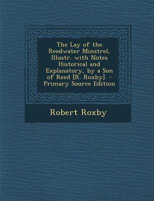 Book cover for Lay of the Reedwater Minstrel, Illustr. with Notes Historical and Explanatory, by a Son of Reed [R. Roxby].