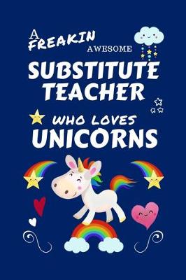 Book cover for A Freakin Awesome Substitute Teacher Who Loves Unicorns