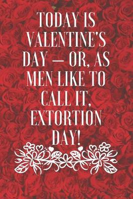 Book cover for Today is Valentine's Day - or, as men like to call it, Extortion Day!