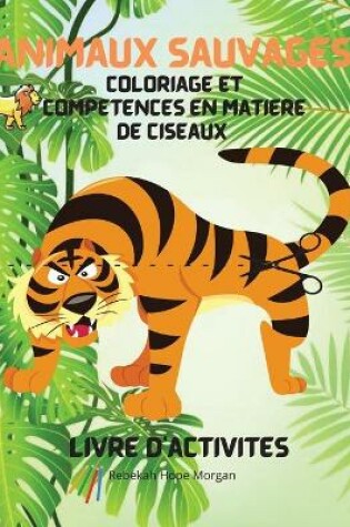 Cover of Animaux sauvages Coloriage et competences en matiere de ciseaux Livre d'activites