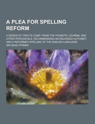 Book cover for A Plea for Spelling Reform; A Series of Tracts Comp. from the Phonetic Journal and Other Periodicals, Recommending an Enlarged Alphabet and a Reform