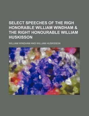 Book cover for Select Speeches of the Righ Honorable William Windham & the Right Honourable William Huskisson