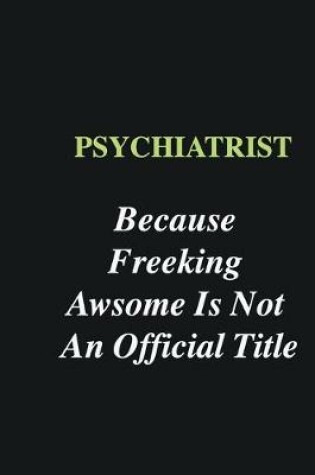 Cover of Psychiatrist Because Freeking Awsome is Not An Official Title