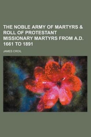 Cover of The Noble Army of Martyrs & Roll of Protestant Missionary Martyrs from A.D. 1661 to 1891