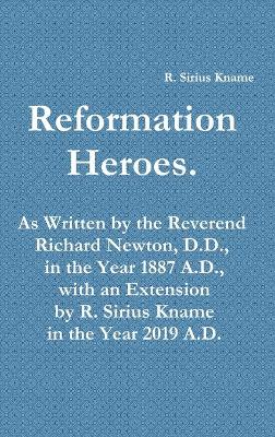 Book cover for Reformation Heroes. As Written by the Reverend Richard Newton, D.D., in the Year 1887 A.D., with an Extension by R. Sirius Kname in the Year 2019 A.D.