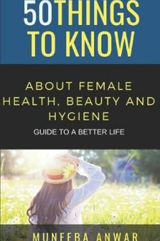 Cover of 50 Things to Know about Female Health, Beauty and Hygiene