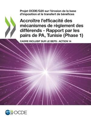 Book cover for Projet Ocde/G20 Sur l'�(c)Rosion de la Base d'Imposition Et Le Transfert de B�(c)N�(c)Fices Accro�(r)Tre l'Efficacit�(c) Des M�(c)Canismes de R�glement Des Diff�(c)Rends - Rapport Par Les Pairs de Pa, Tunisie (Phase 1) Cadre Inclusif Sur Le Beps: Action 14