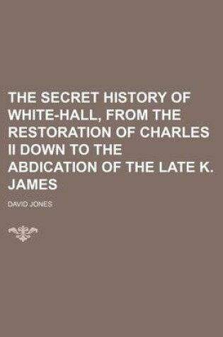 Cover of The Secret History of White-Hall, from the Restoration of Charles II Down to the Abdication of the Late K. James