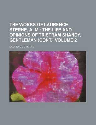 Book cover for The Works of Laurence Sterne, A. M; The Life and Opinions of Tristram Shandy, Gentleman (Cont.) Volume 2