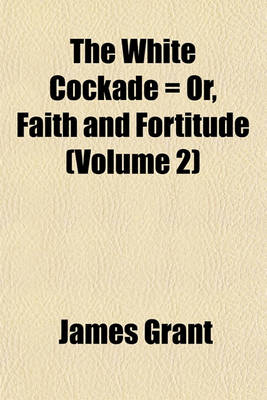 Book cover for The White Cockade = Or, Faith and Fortitude (Volume 2)