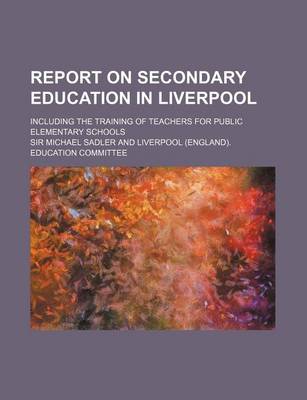 Book cover for Report on Secondary Education in Liverpool; Including the Training of Teachers for Public Elementary Schools