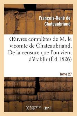 Cover of Oeuvres Completes de M. Le Vicomte de Chateaubriand. T 27 de la Censure Que l'On Vient d'Etablir