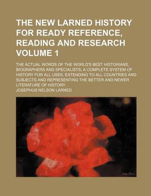 Book cover for The New Larned History for Ready Reference, Reading and Research Volume 1; The Actual Words of the World's Best Historians, Biographers and Specialists a Complete System of History for All Uses, Extending to All Countries and Subjects and Representing the