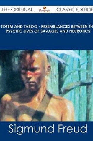 Cover of Totem and Taboo - Resemblances Between the Psychic Lives of Savages and Neurotics - The Original Classic Edition