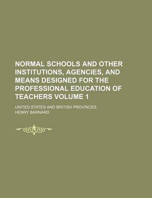 Book cover for Normal Schools and Other Institutions, Agencies, and Means Designed for the Professional Education of Teachers; United States and British Provinces Volume 1