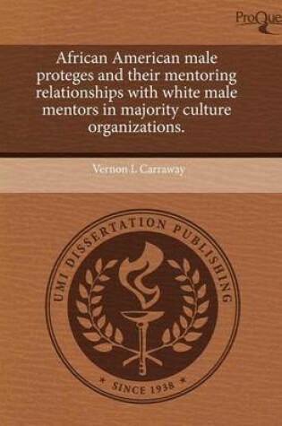 Cover of African American Male Proteges and Their Mentoring Relationships with White Male Mentors in Majority Culture Organizations