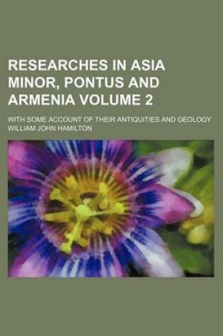 Cover of Researches in Asia Minor, Pontus and Armenia Volume 2; With Some Account of Their Antiquities and Geology