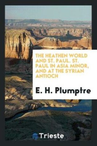 Cover of The Heathen World and St. Paul. St. Paul in Asia Minor, and at the Syrian Antioch