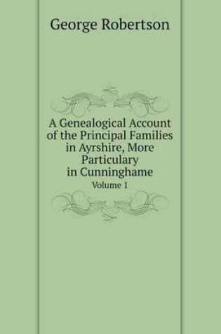 Cover of A Genealogical Account of the Principal Families in Ayrshire, More Particulary in Cunninghame Volume 1