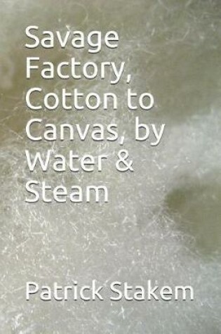 Cover of Savage Factory, Cotton to Canvas, by Water & Steam