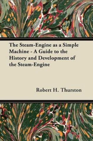 Cover of The Steam-Engine as a Simple Machine - A Guide to the History and Development of the Steam-Engine