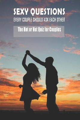 Book cover for Sexy Questions Every Couple Should Ask Each Other - The Hot Or Not Quiz For Couples