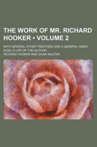 Cover of The Work of Mr. Richard Hooker (Volume 2); With Several Other Treatises and a General Index Also, a Life of the Author