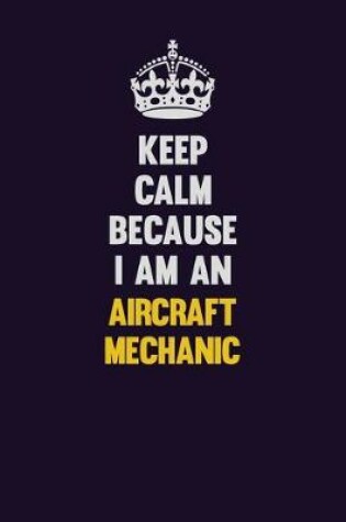 Cover of Keep Calm Because I Am An Aircraft Mechanic