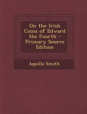 Book cover for On the Irish Coins of Edward the Fourth - Primary Source Edition